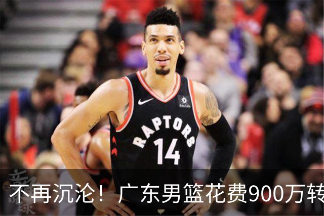 不再沉沦！广东男篮花费900万转会费签下昔日状元内线，杜锋誓言不再摆烂