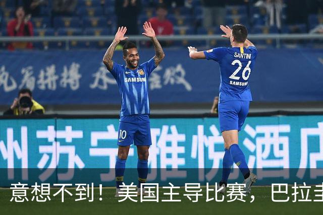 意想不到！美国主导比赛，巴拉圭疲于奔命，美国4比1大胜