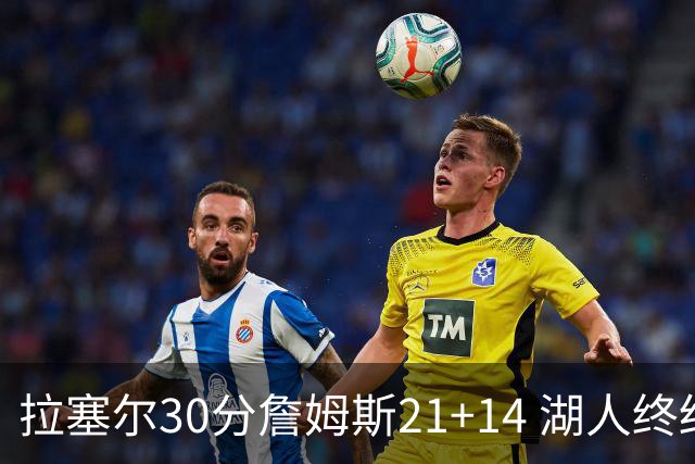 拉塞尔30分詹姆斯21+14 湖人终结鹈鹕4连胜